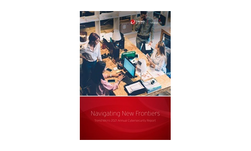 Navigating New Frontiers: Trend Micro 2021 Annual Cybersecurity Report